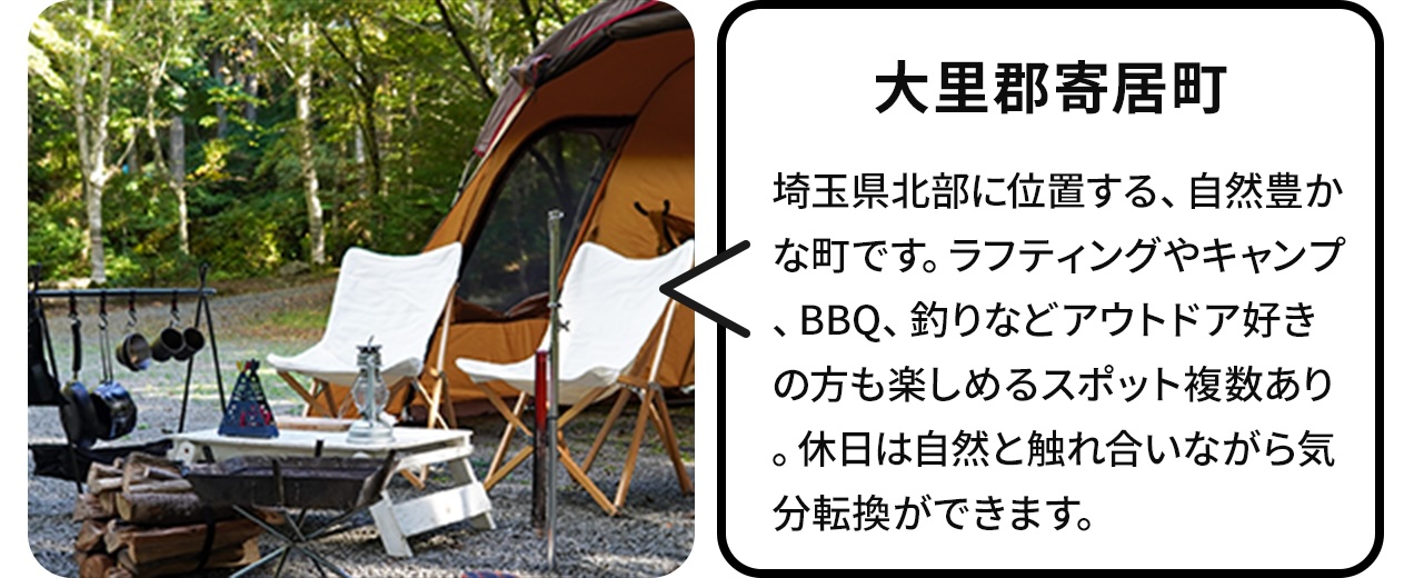 大里郡寄居町:埼玉県北部に位置する、自然豊かな町です。ラフティングやキャンプ、BBQ、釣りなどアウトドア好きの方も楽しめるスポット複数あり。休日は自然と触れ合いながら気分転換ができます。